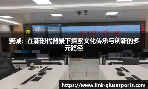 贾诚：在新时代背景下探索文化传承与创新的多元路径