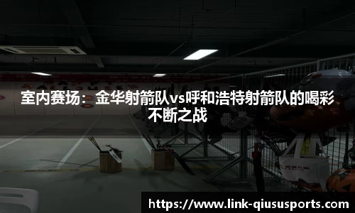 室内赛场：金华射箭队vs呼和浩特射箭队的喝彩不断之战